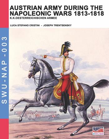 Austrian army during the Napoleonic wars 1813-1818. Ediz. illustrata - Luca Stefano Cristini - Libro Soldiershop 2018, Soldiers, weapons & uniforms | Libraccio.it