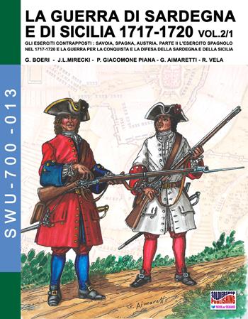 La guerra di Sardegna e di Sicilia 1717-1720. Gli eserciti contrapposti: Savoia, Spagna, Austria. Vol. 2\1: esercito spagnolo nel 1717-1720 e la guerra per la conquista e la difesa della Sardegna e della Sicilia, L'. - Giancarlo Boeri, Jose Luis Mirecki, Paolo Giacomone Piana - Libro Soldiershop 2018, Soldiers, weapons & uniforms | Libraccio.it