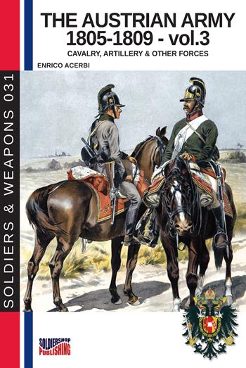 The Austrian army (1805-1809). Nuova ediz.. Vol. 3: The cavalry, artillery & other forces - Enrico Acerbi - Libro Soldiershop 2018, Soldiers&weapons | Libraccio.it