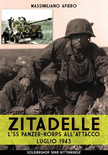 Zitadelle. L'SS Panzer-Korps all'attacco. Luglio 1943. Nuova ediz. - Massimiliano Afiero - Libro Soldiershop 2018, Ritterkreuz | Libraccio.it