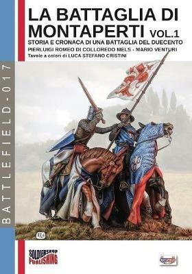 La battaglia di Montaperti. Storia e cronaca di una battaglia del Duecento. Vol. 1 - Pierluigi Romeo Di Colloredo Mels, Mario Venturi - Libro Soldiershop 2019, Battlefield | Libraccio.it