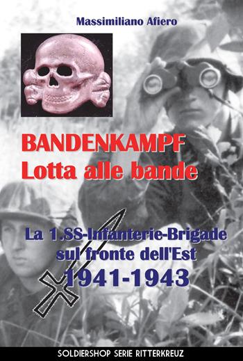 Bandenkampf lotta alle bande. La 1.SS Infanterie Brigade sul fronte dell'Est 1941-1943. Ediz. illustrata - Massimiliano Afiero - Libro Soldiershop 2018, Ritterkreuz | Libraccio.it