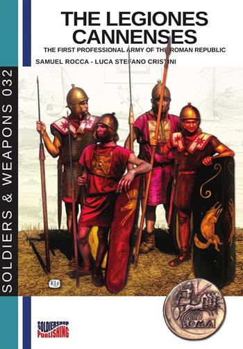 The legiones Cannenses. The first professionla army of the Roman republic. Ediz. illustrata - Samuel Rocca, Luca Stefano Cristini - Libro Soldiershop 2019, Soldiers&weapons | Libraccio.it