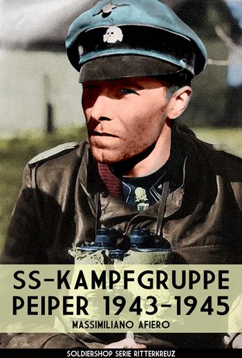 SS-Kampfgruppe Peiper 1943-1945. Nuova ediz. - Massimiliano Afiero - Libro Soldiershop 2019, Ritterkreuz | Libraccio.it