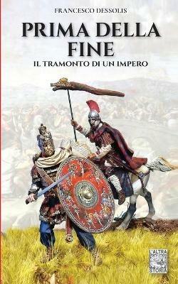 Prima della fine. Il tramonto di un impero - Francesco Dessolis - Libro Soldiershop 2019, AltraStoria | Libraccio.it