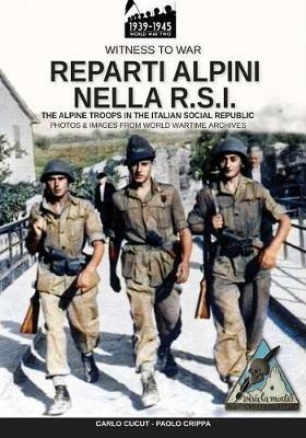 Reparti alpini nella R.S.I-The alpine troops in the italian social republic. Ediz. illustrata - Paolo Crippa, Carlo Cucut - Libro Soldiershop 2019, Witness to War | Libraccio.it