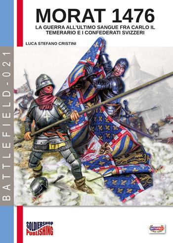 Morat 1476. La guerra all'ultimo sangue fra Carlo il Temerario e i confederati svizzeri - Luca Stefano Cristini - Libro Soldiershop 2019, Battlefield | Libraccio.it