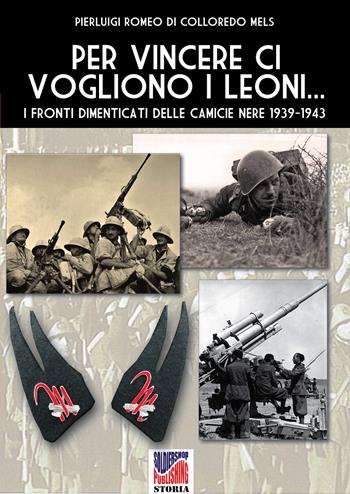 Per vincere ci vogliono i leoni. I fronti dimenticati delle Camicie Nere 1939-1943. Ediz. illustrata - Pierluigi Romeo Di Colloredo Mels - Libro Soldiershop 2019, Storia | Libraccio.it