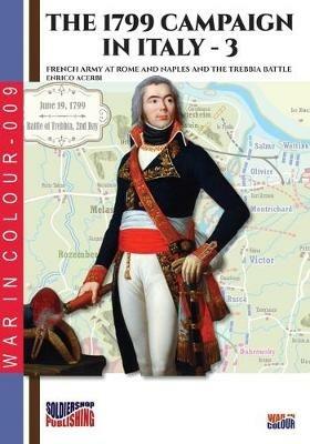 The 1799 campaign in Italy. Vol. 3: French army at Rome and Naples and the Trebbia battle. - Enrico Acerbi - Libro Soldiershop 2019, War in colour | Libraccio.it