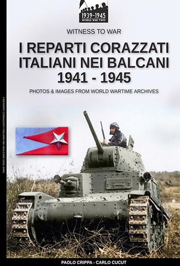 I reparti corazzati italiani nei Balcani 1941-1945 - Paolo Crippa - Libro Soldiershop 2019, Witness to War | Libraccio.it