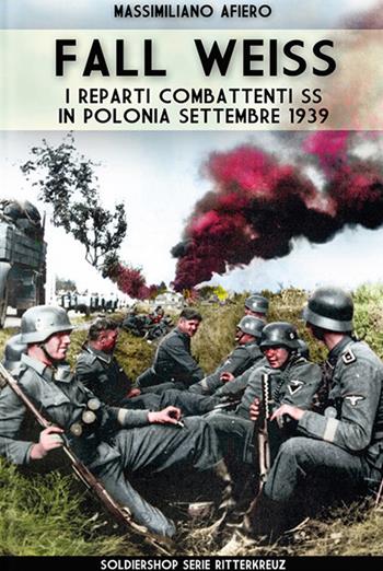 Fall Weiss. I reparti combattenti SS in Polonia. Settembre 1939 - Massimiliano Afiero - Libro Soldiershop 2019, Ritterkreuz | Libraccio.it
