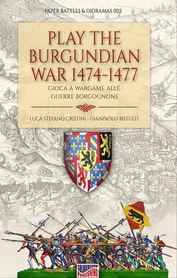 Play the Burgundian Wars 1474-1477. Gioca a Wargame alle guerre borgognone - Luca Stefano Cristini - Libro Soldiershop 2020, Paper battles & dioramas | Libraccio.it