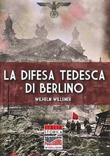 La difesa tedesca di Berlino - Wilhelm Willemer - Libro Soldiershop 2019, Italia storica | Libraccio.it