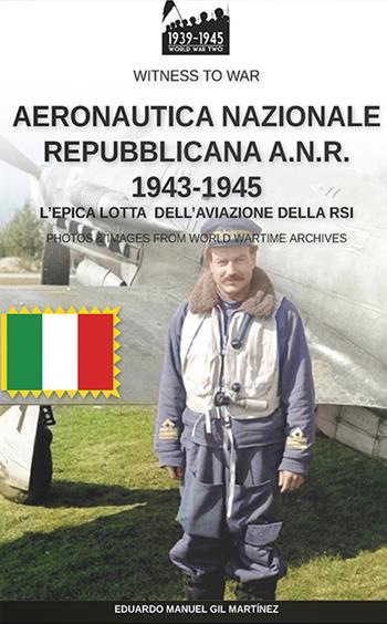 Aeronautica nazionale repubblicana A.N.R. 1943-1945 - Eduardo Manuel Gil Martínez - Libro Soldiershop 2020, Witness to War | Libraccio.it