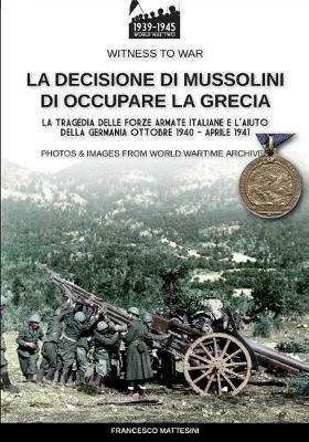 La decisione di Mussolini di occupare la Grecia. Ediz. illustrata - Francesco Mattesini - Libro Soldiershop 2020, Witness to War | Libraccio.it