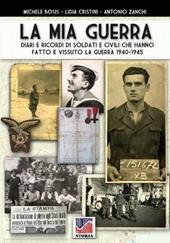 La mia guerra. Diari e ricordi di soldati e civili che hanno fatto e vissuto la guerra 1940-1945. Nuova ediz.