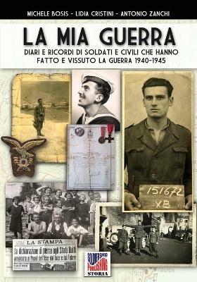 La mia guerra. Diari e ricordi di soldati e civili che hanno fatto e vissuto la guerra 1940-1945. Nuova ediz. - Michele Bosis, Lidia Cristini, Antonio Zanchi - Libro Soldiershop 2020, Storia | Libraccio.it