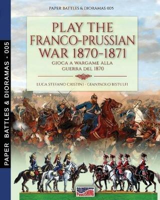 Play the Franco-Prussian war 1870-1871-Gioca a wargame alla guerra del 1870. Nuova ediz. - Luca Stefano Cristini - Libro Soldiershop 2020, Paper battles & dioramas | Libraccio.it
