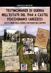 Testimonianze di guerra nell’estate del 1944 a Castel Focognano (Arezzo). Luci e ombre nella guerra partigiana nell'Aretino. Nuova ediz.