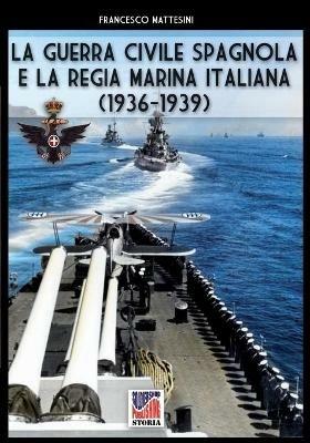 La guerra civile spagnola e la Regia Marina italiana (1936-1939). Ediz. illustrata - Francesco Mattesini - Libro Soldiershop 2020, Storia | Libraccio.it