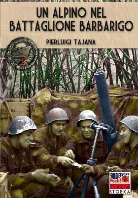 Un alpino nel Battaglione Barbarigo. Il Bocia va alla guerra: dalla Grecia al Battaglione Barbarigo della Decima MAS. Nuova ediz. - Pierluigi Tajana - Libro Soldiershop 2020, Italia storica | Libraccio.it