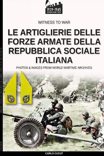 Le artiglierie delle Forze Armate della Repubblica Sociale Italiana - Carlo Cucut - Libro Soldiershop 2020, Witness to War | Libraccio.it