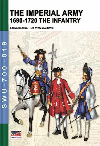 The imperial army. 1690-1720: the infantry. Ediz. illustrata - Bruno Mugnai, Luca Stefano Cristini - Libro Soldiershop 2021, Soldiers, weapons & uniforms | Libraccio.it
