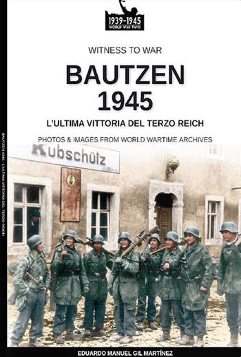 Bautzen 1945. L'ultima vittoria del Terzo Reich - Eduardo Manuel Gil Martínez - Libro Soldiershop 2021, Witness to War | Libraccio.it