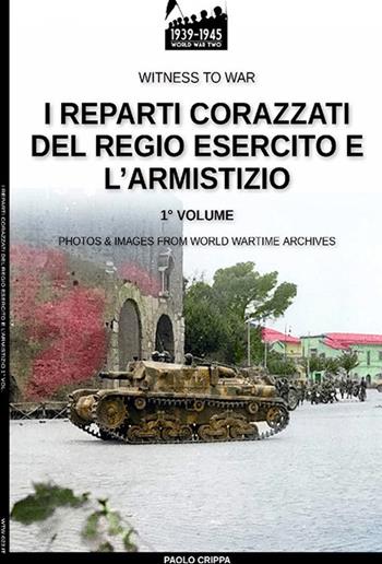 I reparti corazzati del Regio Esercito e l'Armistizio - Paolo Crippa - Libro Soldiershop 2021, Witness to War | Libraccio.it