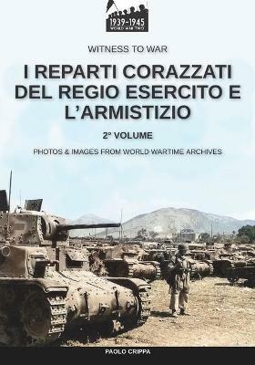 I reparti corazzati del Regio Esercito e l'Armistizio. Nuova ediz.. Vol. 2 - Paolo Crippa - Libro Soldiershop 2021, Witness to War | Libraccio.it