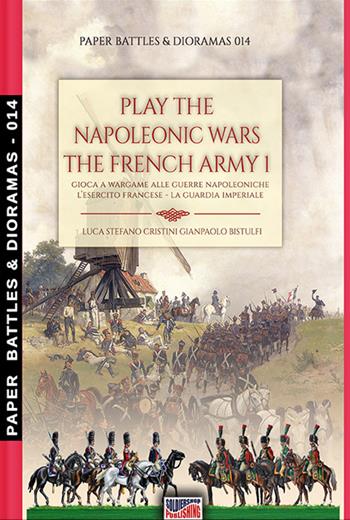 Play the Napoleonic wars. The French army. Vol. 1: Imperial Guard, The. - Luca Stefano Cristini - Libro Soldiershop 2021, Paper battles & dioramas | Libraccio.it