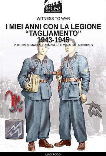 I miei anni con la Legione «Tagliamento» 1943-1945 - Luigi Poggi - Libro Soldiershop 2022, Witness to War | Libraccio.it