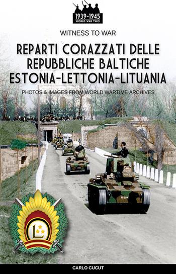 Reparti corazzati delle repubbliche baltiche Estonia-Lettonia-Lituania - Carlo Cucut - Libro Soldiershop 2022, Witness to War | Libraccio.it