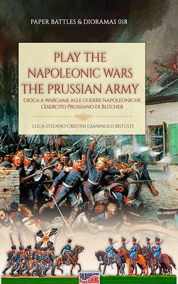 Play the Napoleonic wars. The Prussian army. Edis. italiana e inglese - Luca Stefano Cristini - Libro Soldiershop 2022, Paper battles & dioramas | Libraccio.it