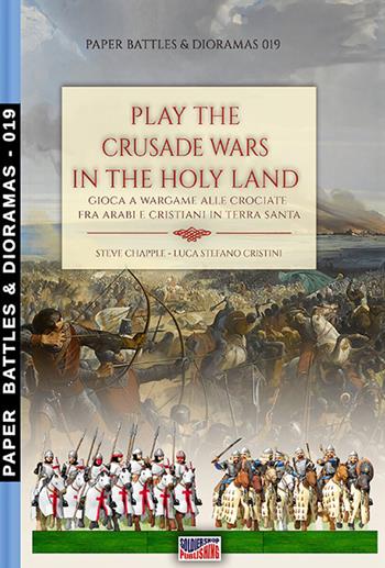 Play the Crusade wars in the Holy Land-Gioca a Wargame alle Crociate fra arabi e cristiani in terra santa - Steve Chapple, Luca Stefano Cristini - Libro Soldiershop 2022, Paper battles & dioramas | Libraccio.it