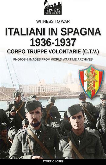 Italiani in Spagna 1936-1937. Nuova ediz. - Aymeric Lopez - Libro Soldiershop 2022, Witness to War | Libraccio.it