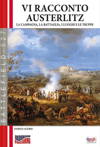 Vi racconto Austerlitz. La campagna, la battaglia, i luoghi e le truppe - Enrico Acerbi - Libro Soldiershop 2022, Battlefield | Libraccio.it