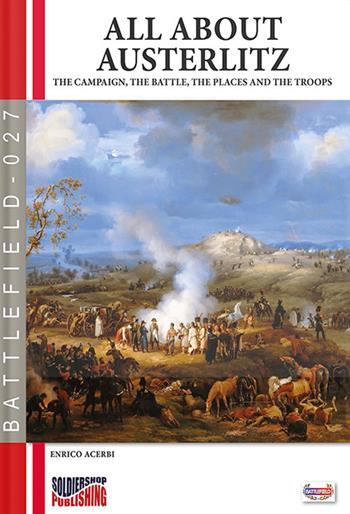 All about Austerlitz. The campaign, the battles, the places and the troops - Enrico Acerbi - Libro Soldiershop 2022, Battlefield | Libraccio.it