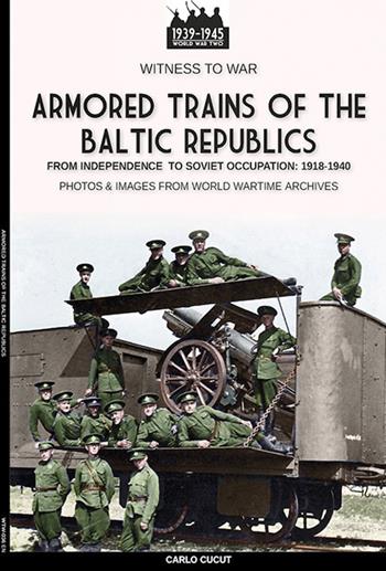 Armored trains of the Baltic Republics - Carlo Cucut - Libro Soldiershop 2022, Witness to War | Libraccio.it