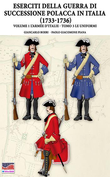 La Guerra della successione polacca in Italia 1733-1736. Vol. 1\3: Armée d'Italie. Le uniformi, L'. - Giancarlo Boeri - Libro Soldiershop 2022, Soldiers, weapons & uniforms | Libraccio.it