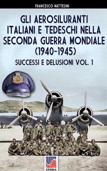 Gli aerosiluranti italiani e tedeschi della seconda guerra mondiale 1940-1945. Vol. 1 - Francesco Mattesini - Libro Soldiershop 2022, Storia | Libraccio.it