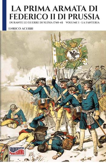 La prima armata di Federico II di Prussia. Vol. 1: La fanteria - Enrico Acerbi - Libro Soldiershop 2023, Soldiers&weapons | Libraccio.it