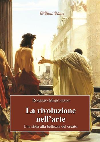 La rivoluzione nell'arte. Una sfida alla bellezza del creato - Roberto Marchesini - Libro D'Ettoris 2015, Orizzonti della conoscenza | Libraccio.it