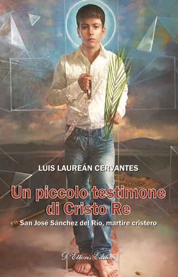 Un piccolo testimone di Cristo re. San José Sánchez del Río, martire cristero - Luis Laureán Cervantes - Libro D'Ettoris 2017, Sentieri | Libraccio.it