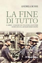 La fine di tutto. 25 aprile-15 maggio 1945: una guida agli ultimi giorni dei collaborazionismi europei