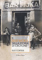 Il bar Moka nella storia di Crotone. Ediz. illustrata