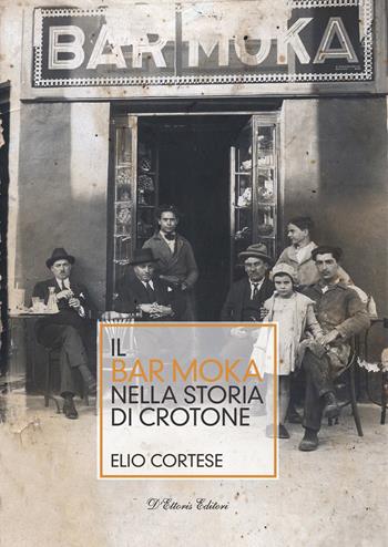 Il bar Moka nella storia di Crotone. Ediz. illustrata - Elio Cortese - Libro D'Ettoris 2022, Biblioteca di storia della Calabria | Libraccio.it