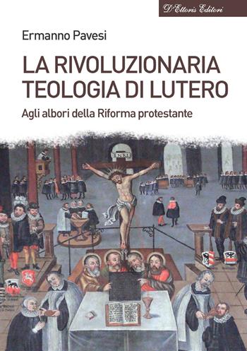 La rivoluzionaria teologia di Lutero. Agli albori della Riforma protestante - Ermanno Pavesi - Libro D'Ettoris 2022, Biblioteca di storia europea | Libraccio.it