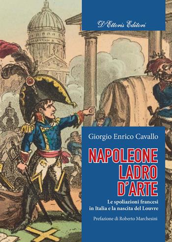 Napoleone, ladro d'arte. Le spoliazioni francesi in Italia e la nascita del Louvre - Giorgio Enrico Cavallo - Libro D'Ettoris 2022 | Libraccio.it