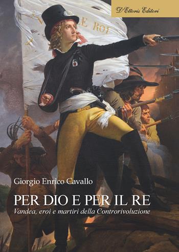 Per Dio e per il re. Vandea, eroi e martiri della Controrivoluzione - Giorgio Enrico Cavallo - Libro D'Ettoris 2024, Biblioteca di storia europea | Libraccio.it
